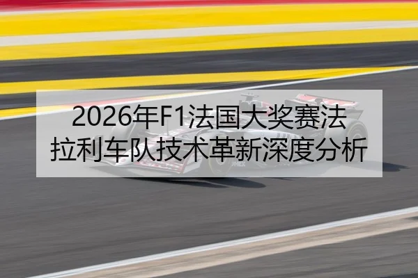 2026年F1法国大奖赛法拉利车队技术革新深度分析