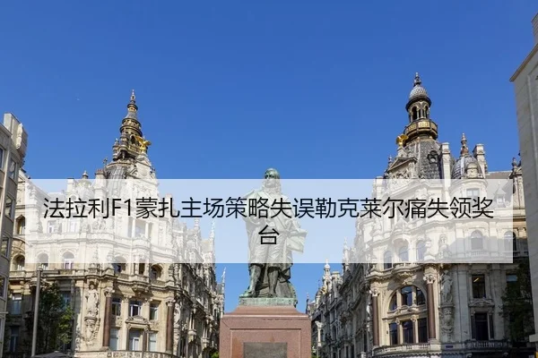 法拉利F1蒙扎主场策略失误勒克莱尔痛失领奖台
