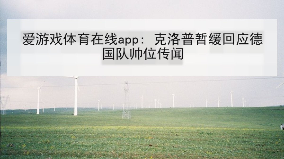爱游戏体育在线app: 克洛普暂缓回应德国队帅位传闻