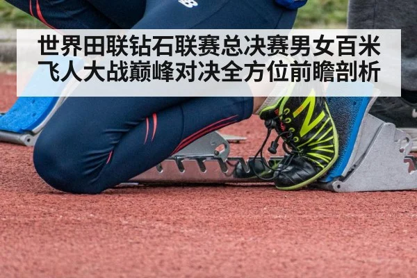世界田联钻石联赛总决赛男女百米飞人大战巅峰对决全方位前瞻剖析