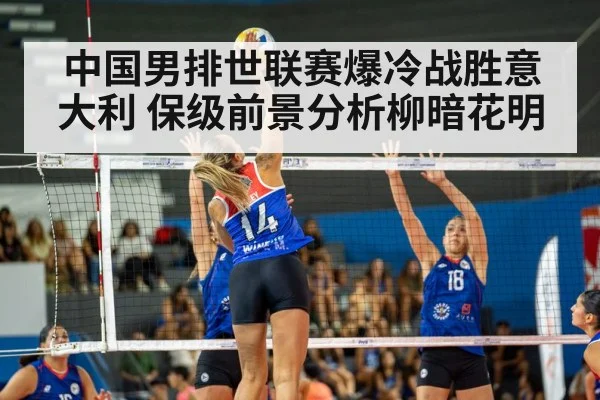 中国男排世联赛爆冷战胜意大利 保级前景分析柳暗花明