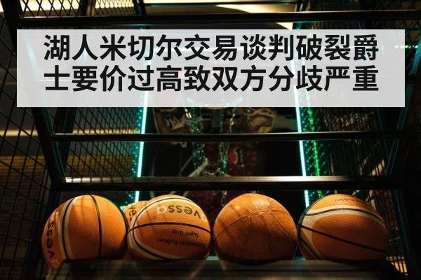 湖人米切尔交易谈判破裂爵士要价过高致双方分歧严重