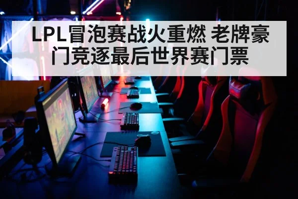 LPL冒泡赛战火重燃 老牌豪门竞逐最后世界赛门票
