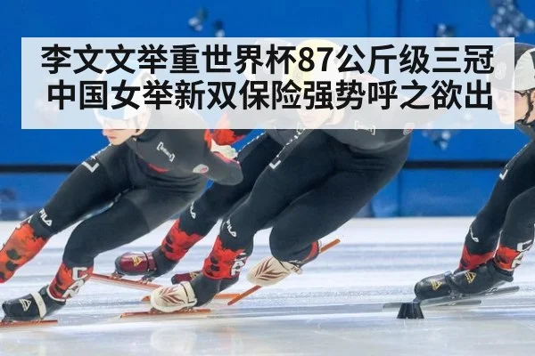 李文文举重世界杯87公斤级三冠 中国女举新双保险强势呼之欲出