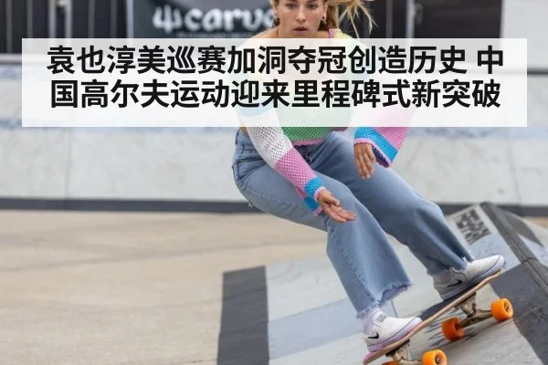 袁也淳美巡赛加洞夺冠创造历史 中国高尔夫运动迎来里程碑式新突破