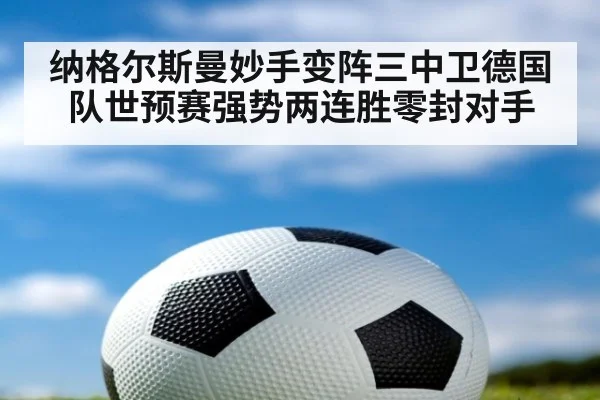 纳格尔斯曼妙手变阵三中卫德国队世预赛强势两连胜零封对手